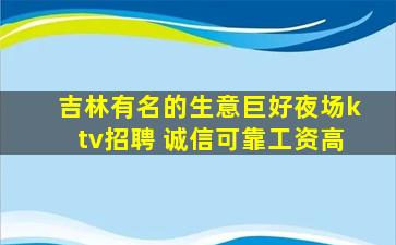 吉林有名的生意巨好夜场ktv招聘 诚信可靠工资高